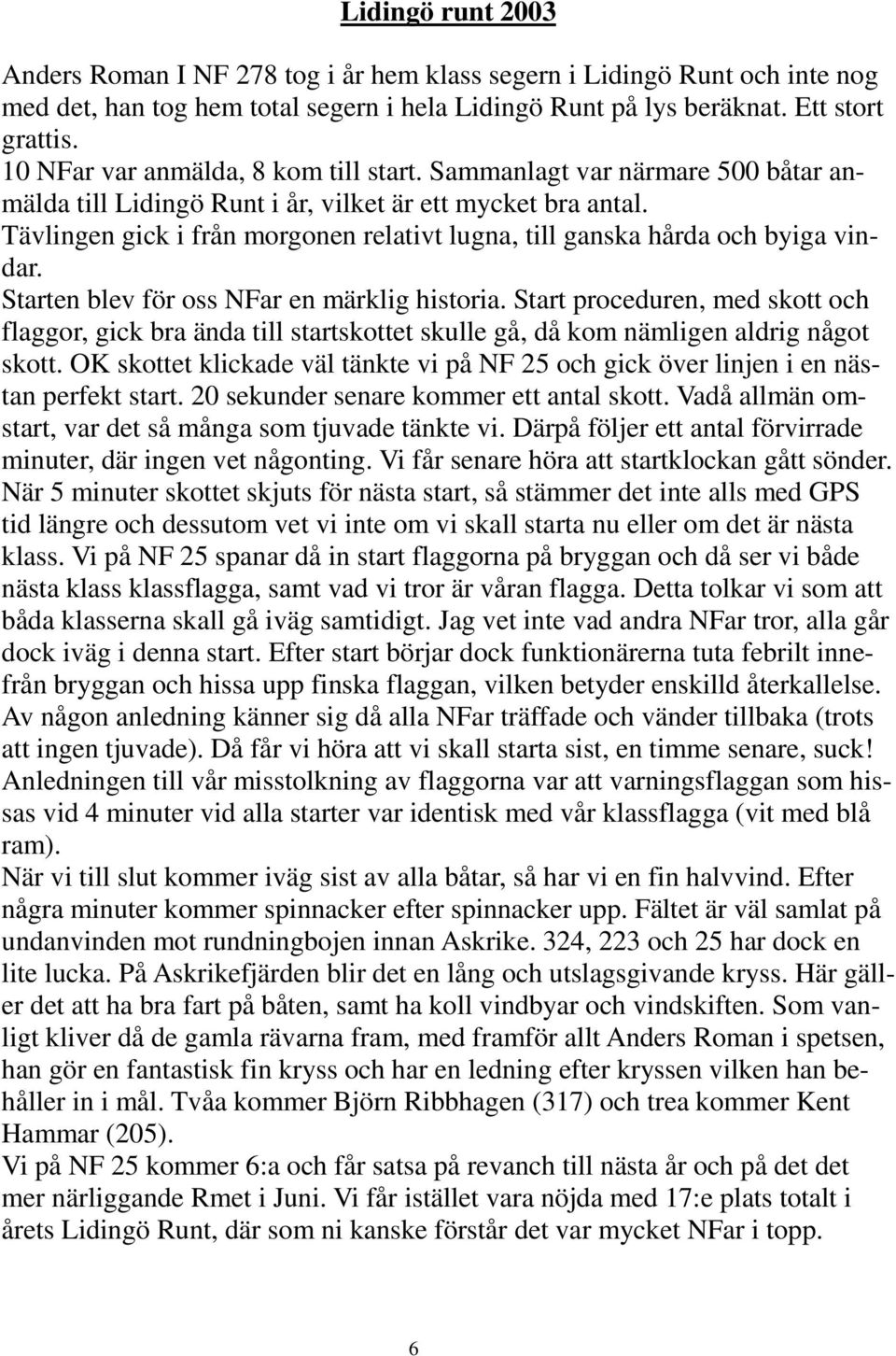 Tävlingen gick i från morgonen relativt lugna, till ganska hårda och byiga vindar. Starten blev för oss NFar en märklig historia.