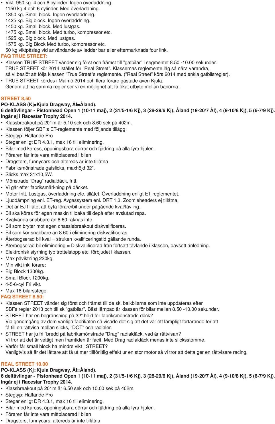 50 kg viktpåslag vid användande av ladder bar eller eftermarknads four link. FAQ TRUE STREET: Klassen TRUE STREET vänder sig först och främst till gatbilar i segmentet 8.50-10.00 sekunder.