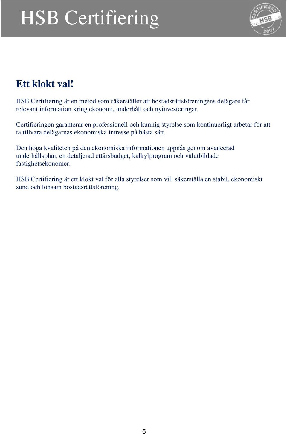 Certifieringen garanterar en professionell och kunnig styrelse som kontinuerligt arbetar för att ta tillvara delägarnas ekonomiska intresse på bästa sätt.