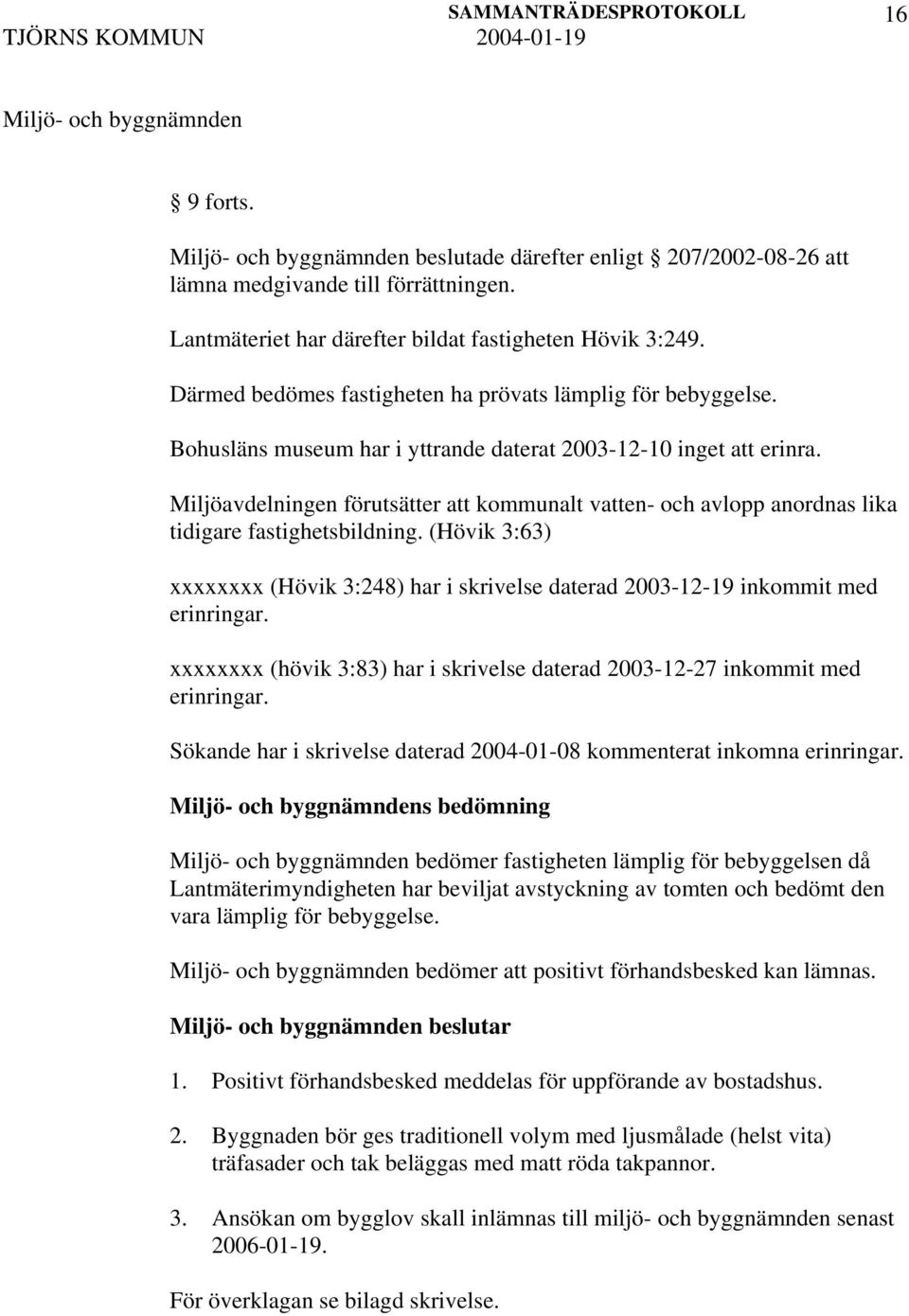 Miljöavdelningen förutsätter att kommunalt vatten- och avlopp anordnas lika tidigare fastighetsbildning. (Hövik 3:63) xxxxxxxx (Hövik 3:248) har i skrivelse daterad 2003-12-19 inkommit med erinringar.