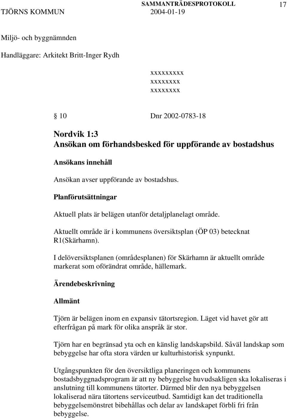 I delöversiktsplanen (områdesplanen) för Skärhamn är aktuellt område markerat som oförändrat område, hällemark. Ärendebeskrivning Allmänt Tjörn är belägen inom en expansiv tätortsregion.