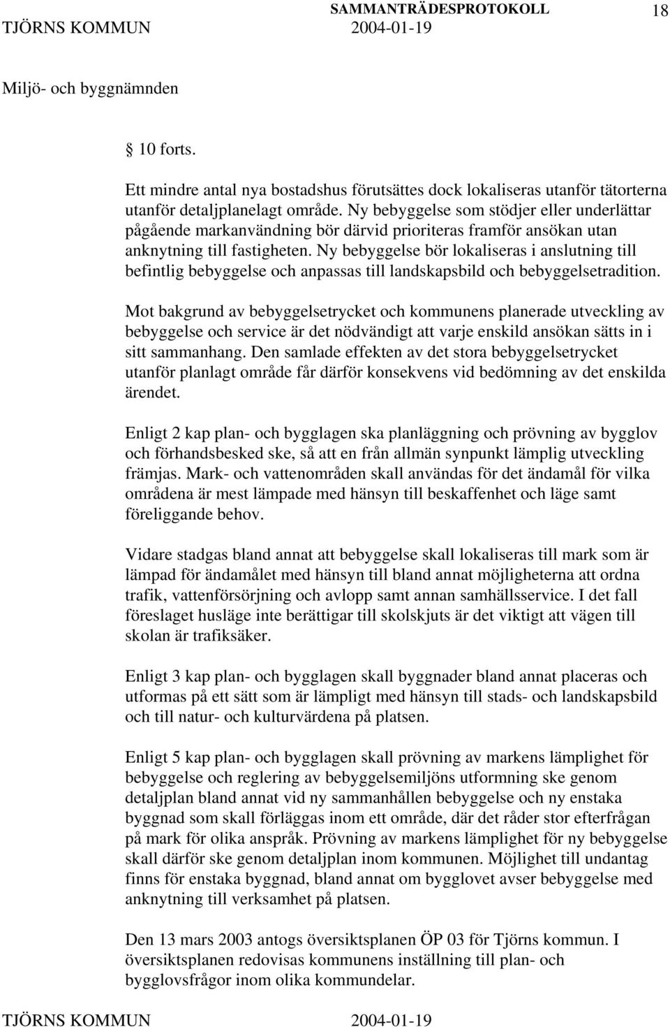 Ny bebyggelse bör lokaliseras i anslutning till befintlig bebyggelse och anpassas till landskapsbild och bebyggelsetradition.