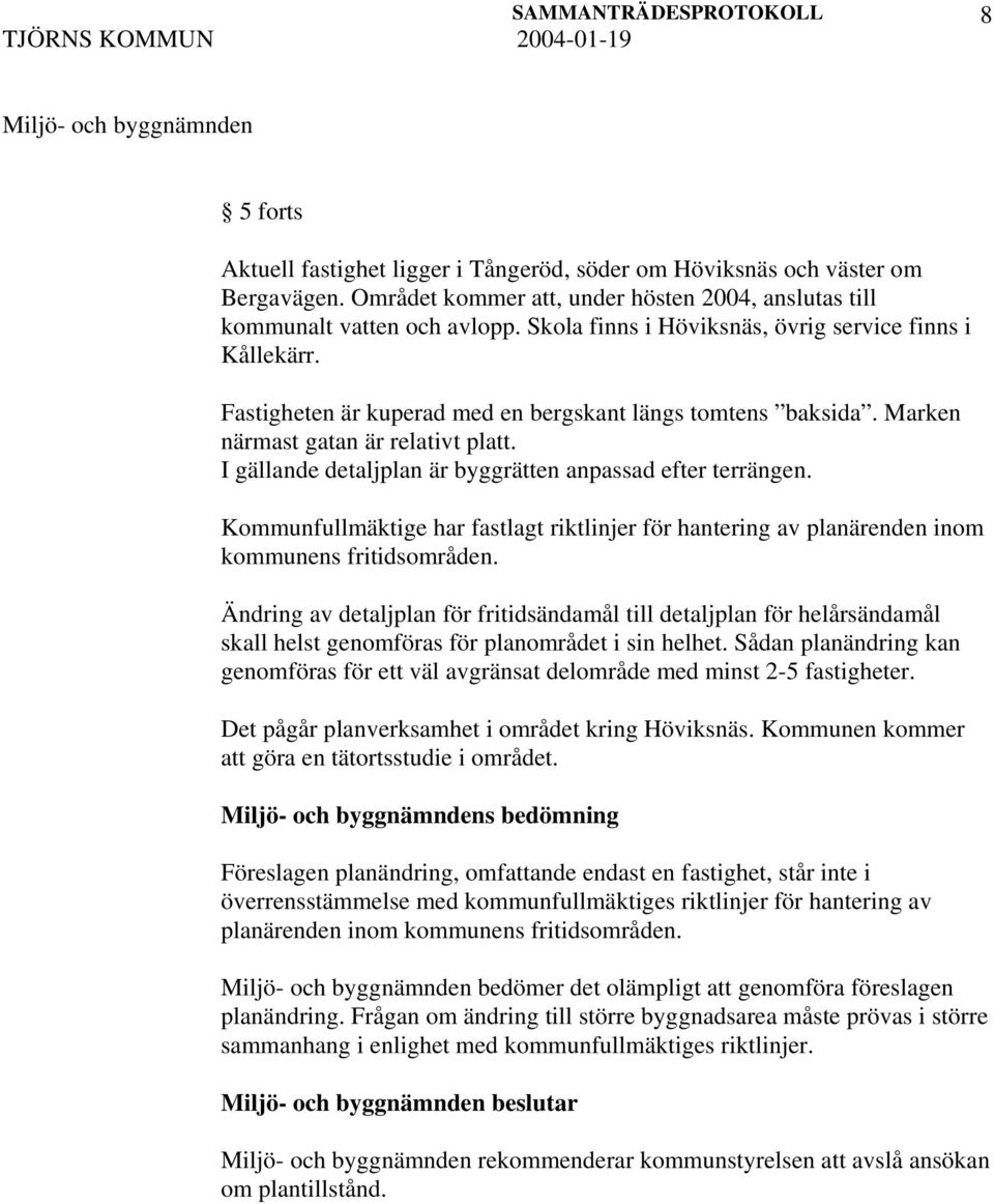 I gällande detaljplan är byggrätten anpassad efter terrängen. Kommunfullmäktige har fastlagt riktlinjer för hantering av planärenden inom kommunens fritidsområden.