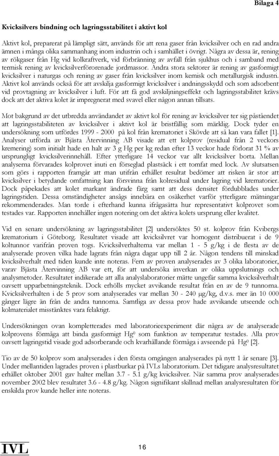 Några av dessa är, rening av rökgaser från Hg vid kolkraftverk, vid förbränning av avfall från sjukhus och i samband med termisk rening av kvicksilverförorenade jordmassor.