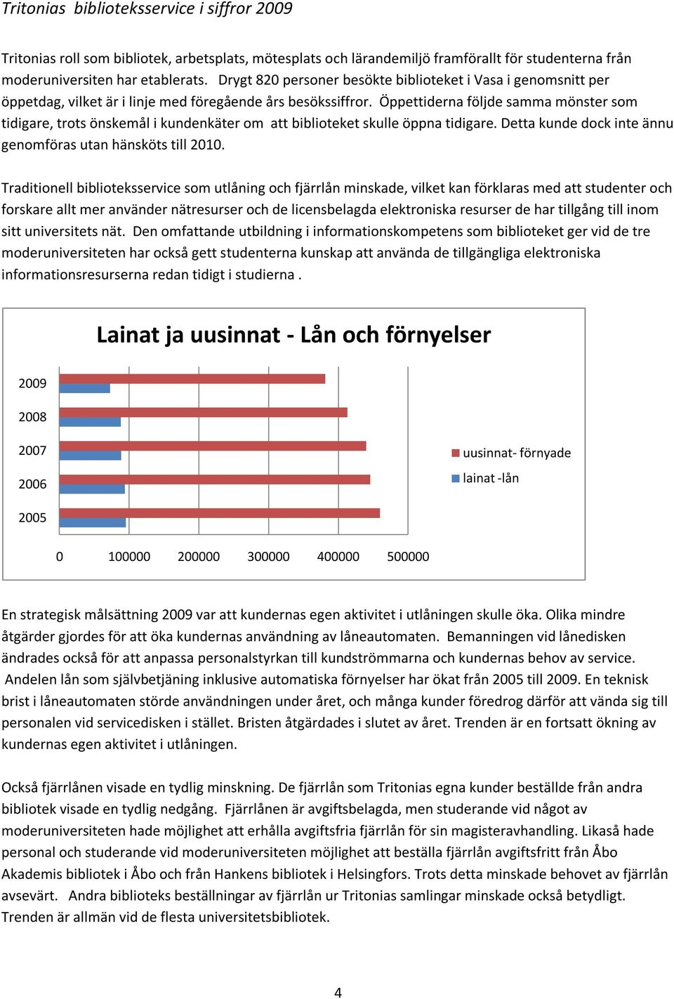 Öppettiderna följde samma mönster som tidigare, trots önskemål i kundenkäter om att biblioteket skulle öppna tidigare. Detta kunde dock inte ännu genomföras utan hänsköts till 2010.