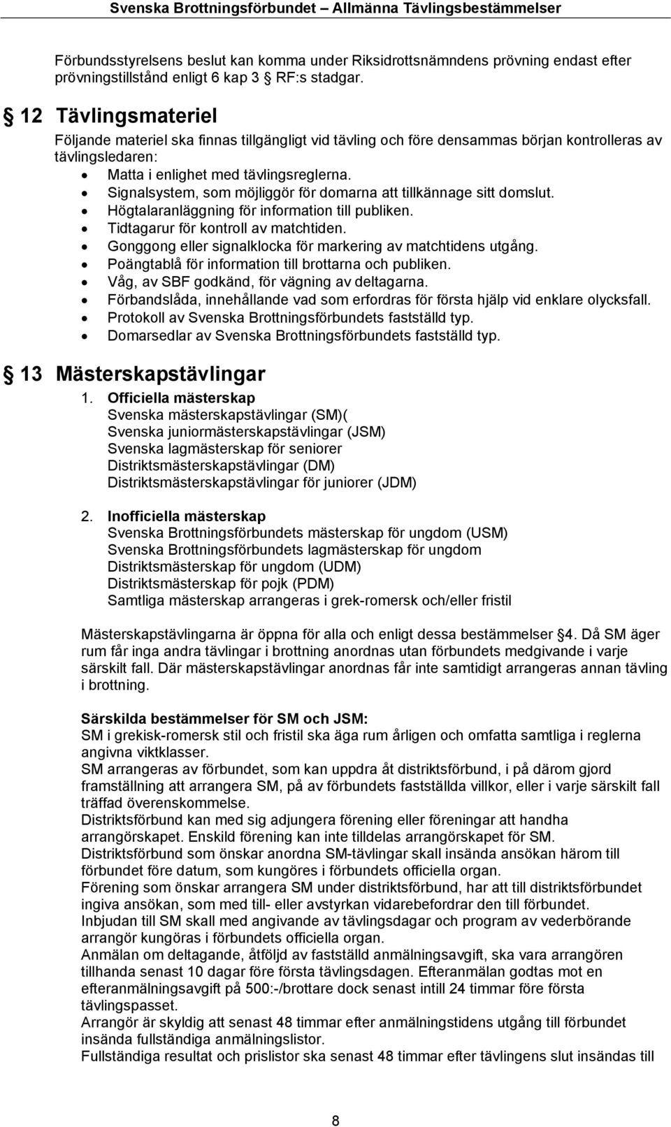 Signalsystem, som möjliggör för domarna att tillkännage sitt domslut. Högtalaranläggning för information till publiken. Tidtagarur för kontroll av matchtiden.