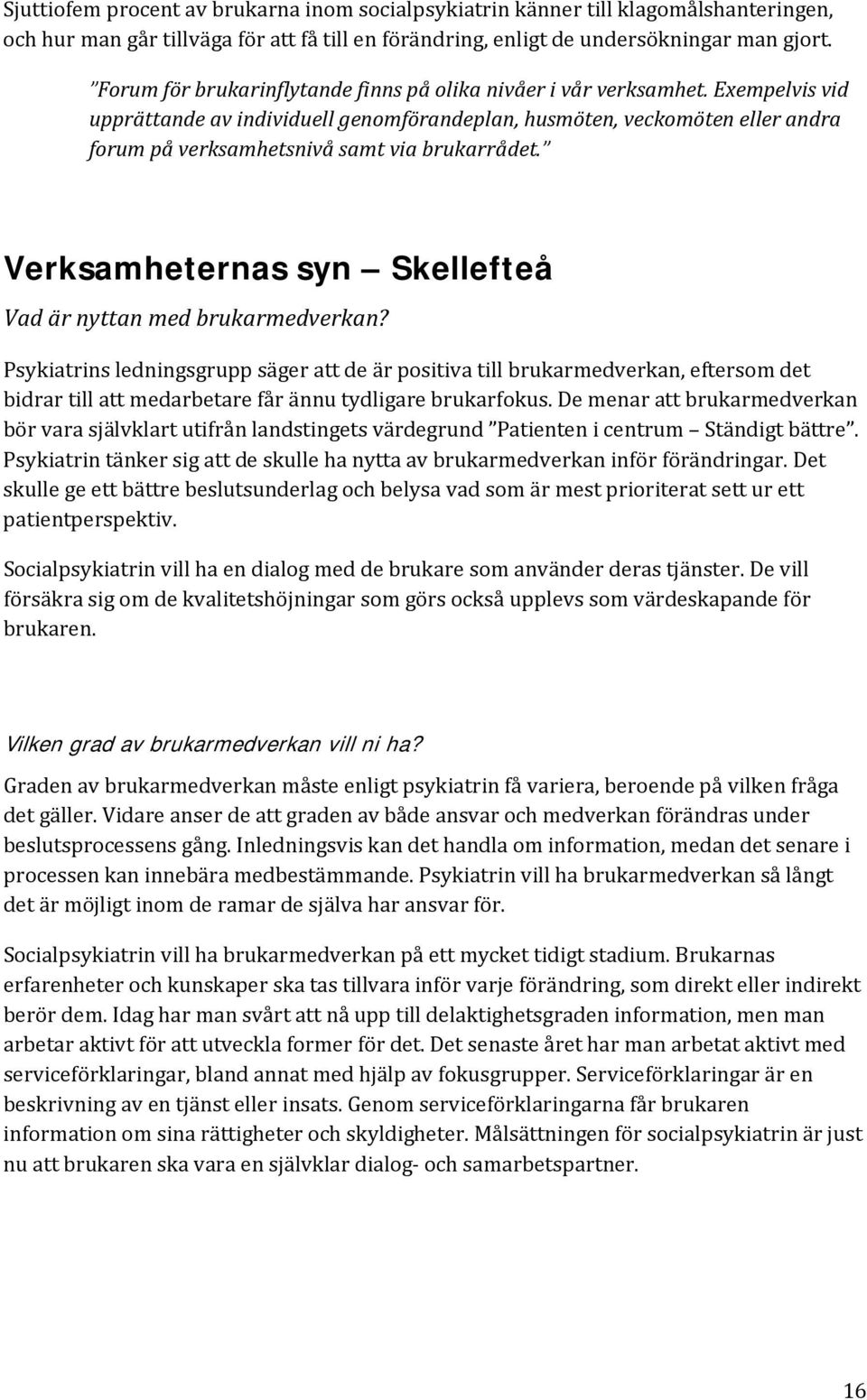 Exempelvis vid upprättande av individuell genomförandeplan, husmöten, veckomöten eller andra forum på verksamhetsnivå samt via brukarrådet.