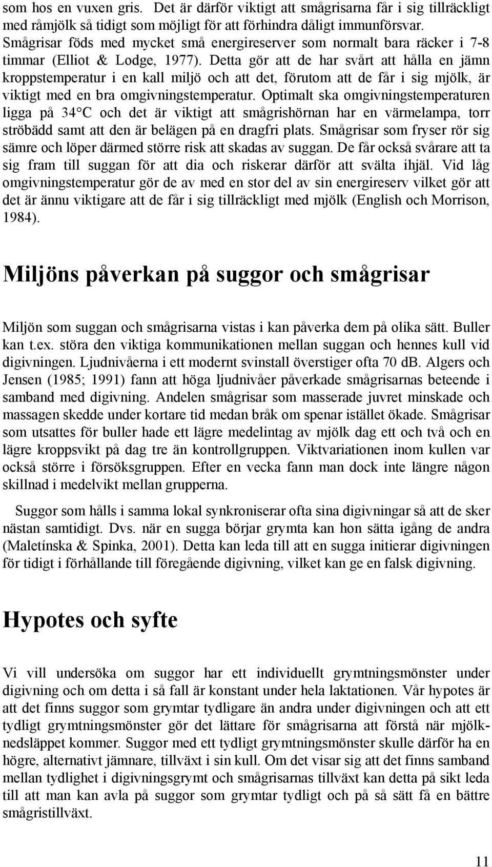 Detta gör att de har svårt att hålla en jämn kroppstemperatur i en kall miljö och att det, förutom att de får i sig mjölk, är viktigt med en bra omgivningstemperatur.