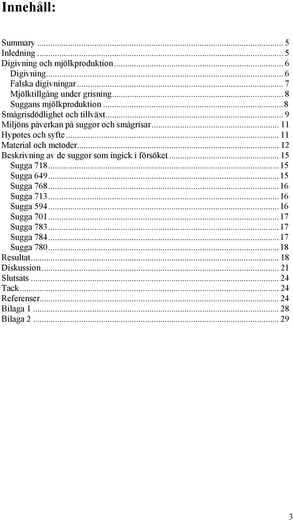 .. 11 Material och metoder... 12 Beskrivning av de suggor som ingick i försöket... 15 Sugga 718...15 Sugga 649...15 Sugga 768...16 Sugga 713.