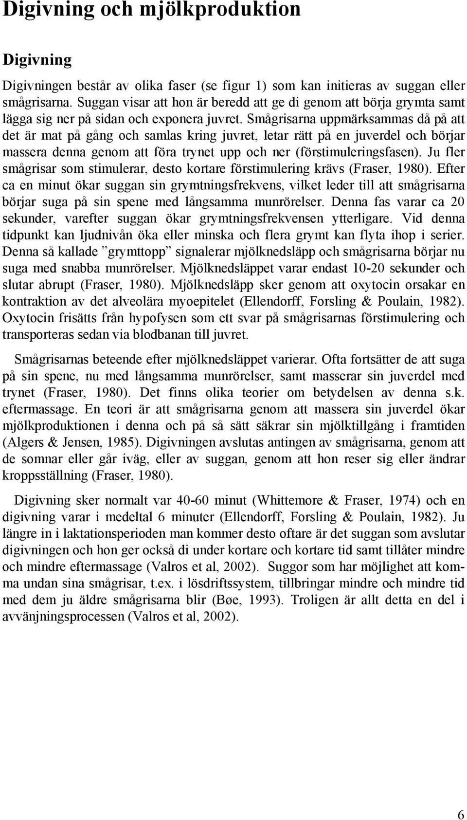 Smågrisarna uppmärksammas då på att det är mat på gång och samlas kring juvret, letar rätt på en juverdel och börjar massera denna genom att föra trynet upp och ner (förstimuleringsfasen).