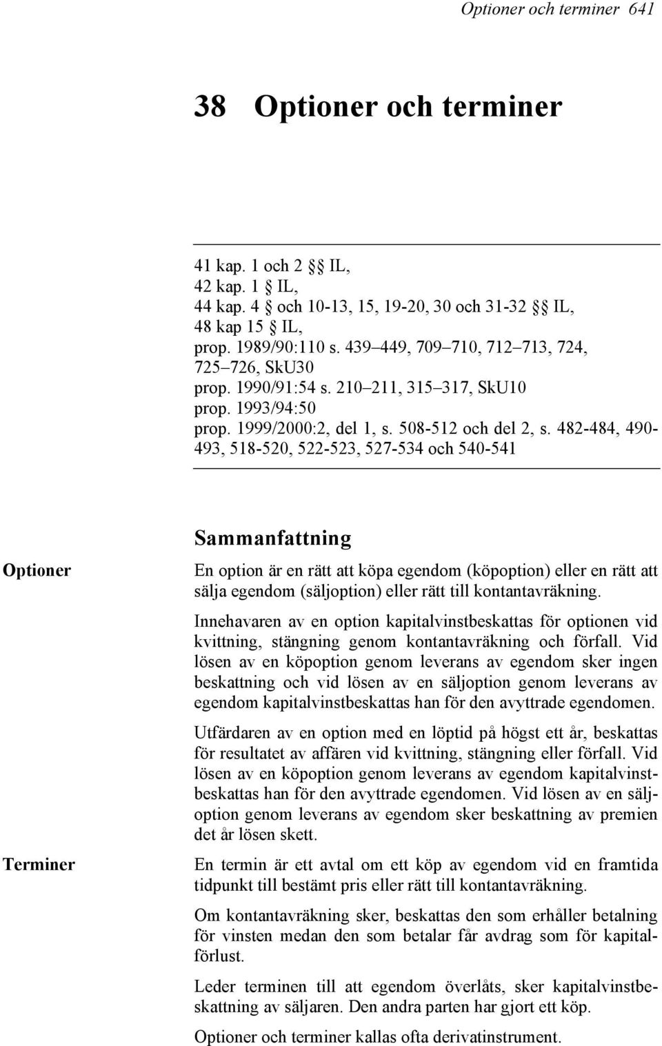 482-484, 490-493, 518-520, 522-523, 527-534 och 540-541 Optioner Terminer Sammanfattning En option är en rätt att köpa egendom (köpoption) eller en rätt att sälja egendom (säljoption) eller rätt till