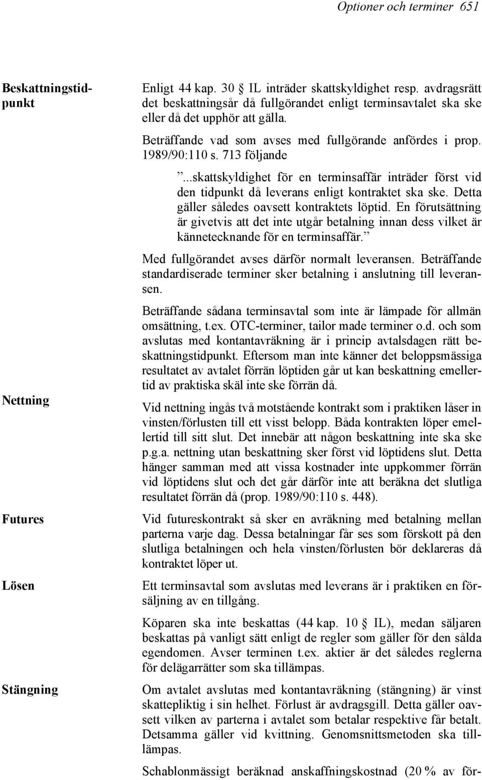 ..skattskyldighet för en terminsaffär inträder först vid den tidpunkt då leverans enligt kontraktet ska ske. Detta gäller således oavsett kontraktets löptid.