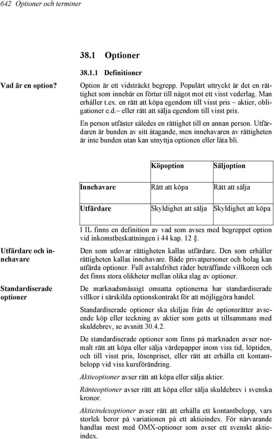 En person utfäster således en rättighet till en annan person. Utfärdaren är bunden av sitt åtagande, men innehavaren av rättigheten är inte bunden utan kan utnyttja optionen eller låta bli.