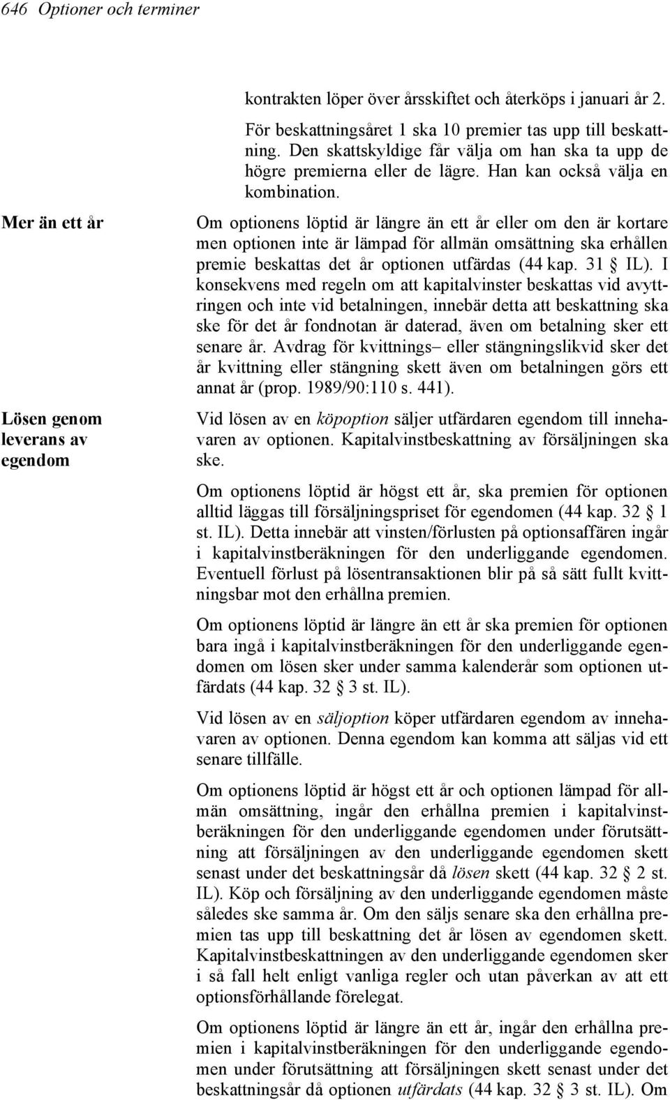 Om optionens löptid är längre än ett år eller om den är kortare men optionen inte är lämpad för allmän omsättning ska erhållen premie beskattas det år optionen utfärdas (44 kap. 31 IL).