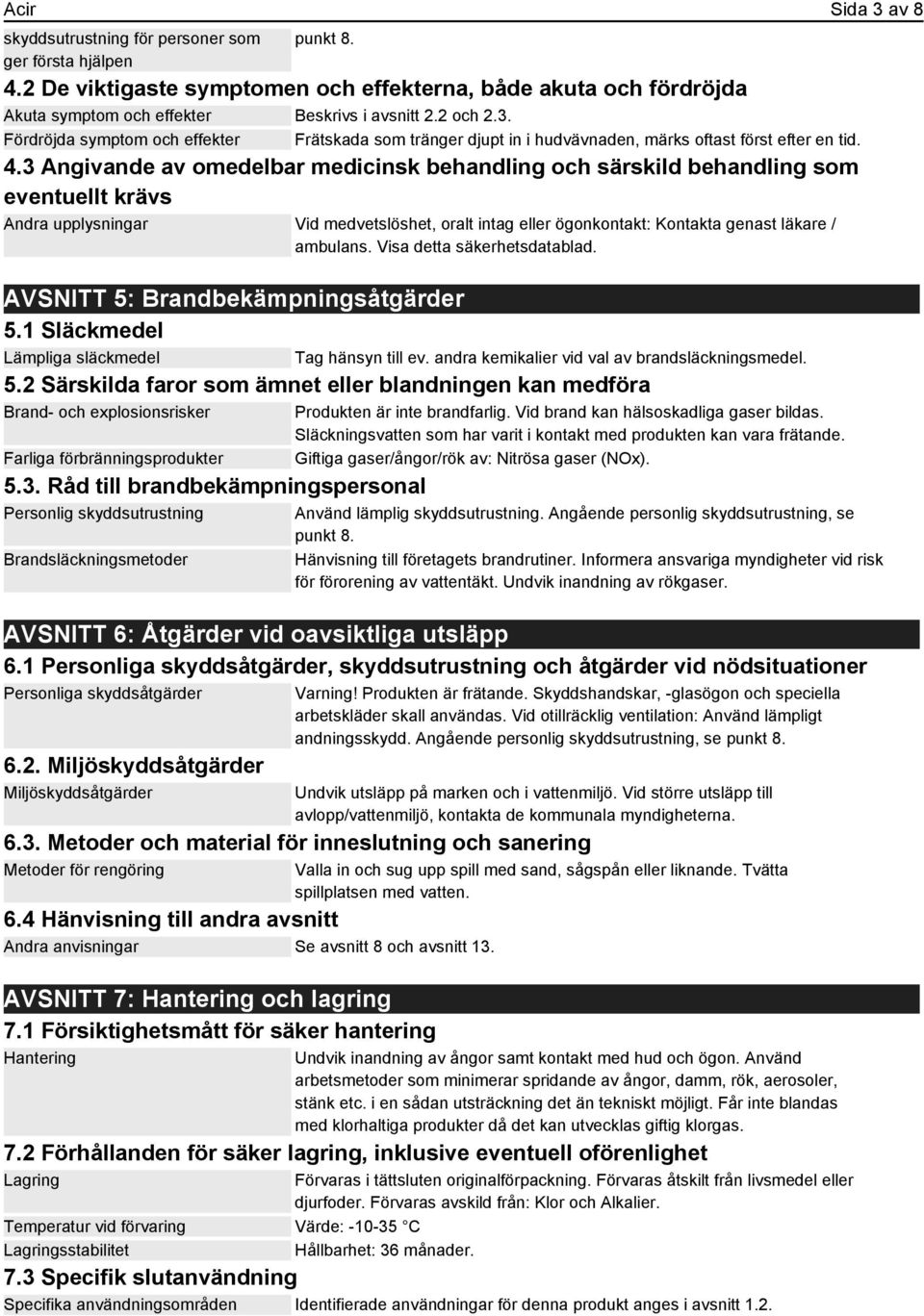 3 Angivande av omedelbar medicinsk behandling och särskild behandling som eventuellt krävs Andra upplysningar Vid medvetslöshet, oralt intag eller ögonkontakt: Kontakta genast läkare / ambulans.