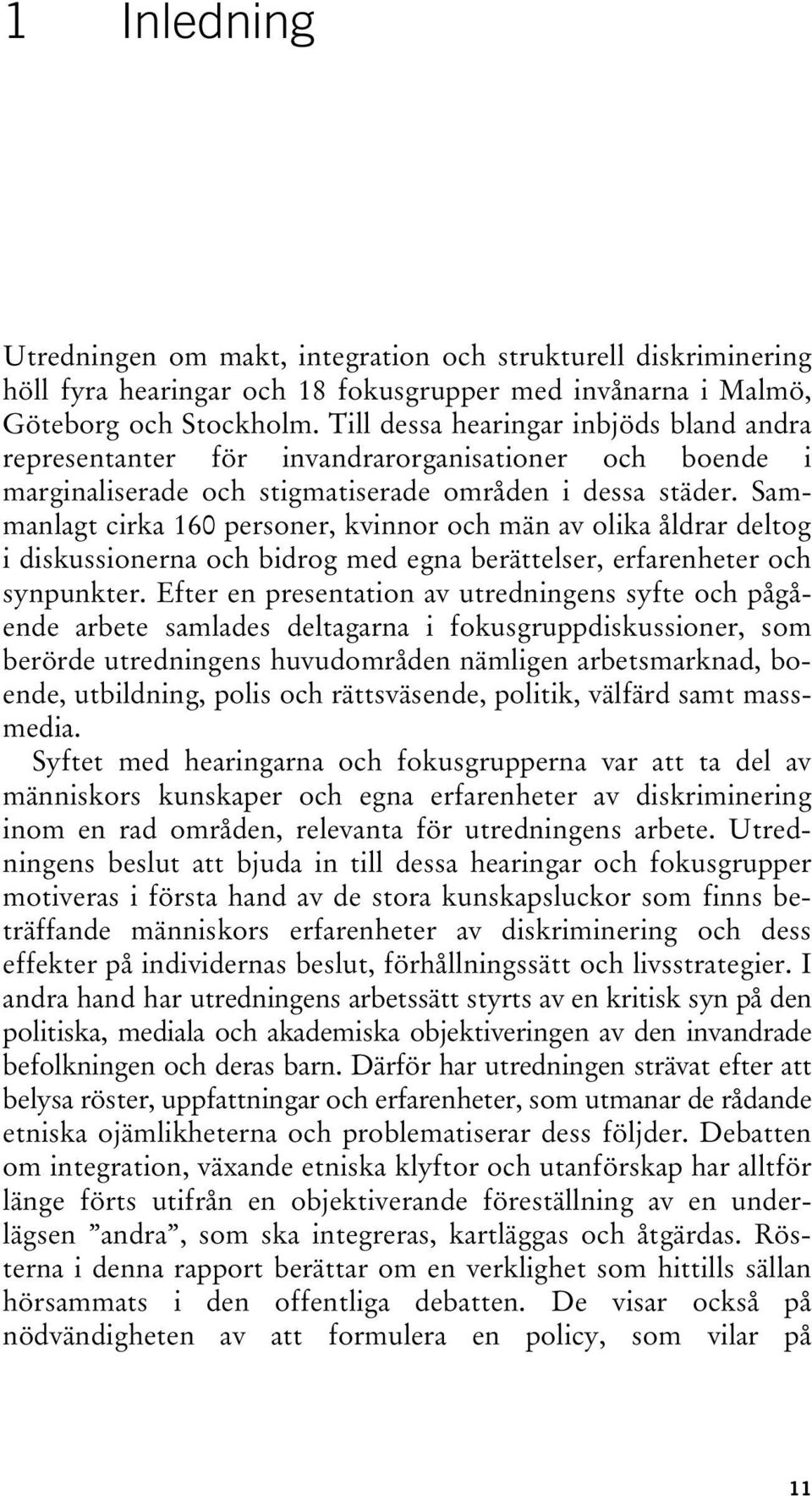 Sammanlagt cirka 160 personer, kvinnor och män av olika åldrar deltog i diskussionerna och bidrog med egna berättelser, erfarenheter och synpunkter.