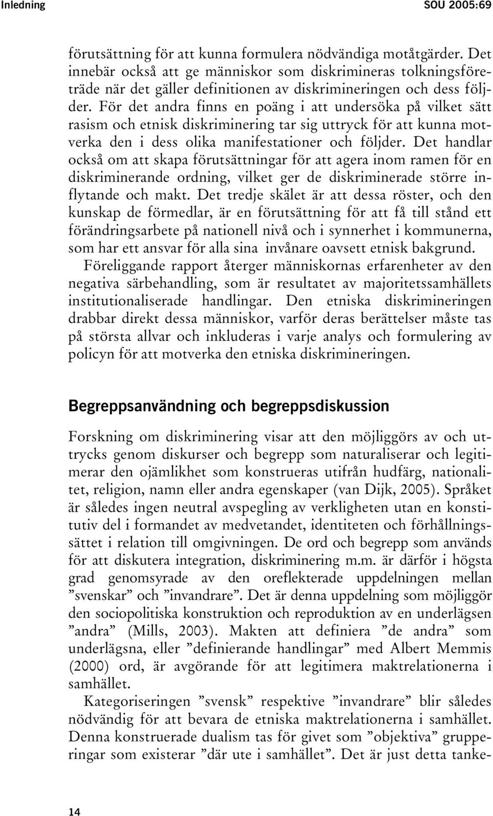 För det andra finns en poäng i att undersöka på vilket sätt rasism och etnisk diskriminering tar sig uttryck för att kunna motverka den i dess olika manifestationer och följder.