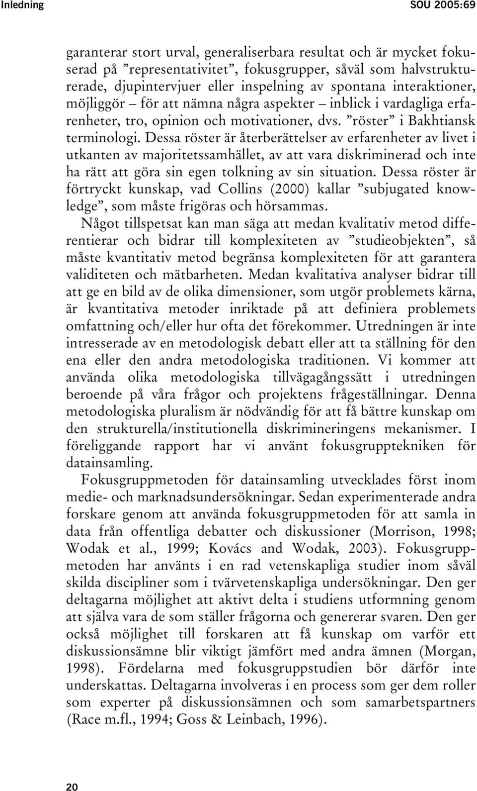 Dessa röster är återberättelser av erfarenheter av livet i utkanten av majoritetssamhället, av att vara diskriminerad och inte ha rätt att göra sin egen tolkning av sin situation.