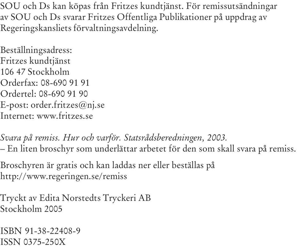 Beställningsadress: Fritzes kundtjänst 106 47 Stockholm Orderfax: 08-690 91 91 Ordertel: 08-690 91 90 E-post: order.fritzes@nj.se Internet: www.fritzes.se Svara på remiss.