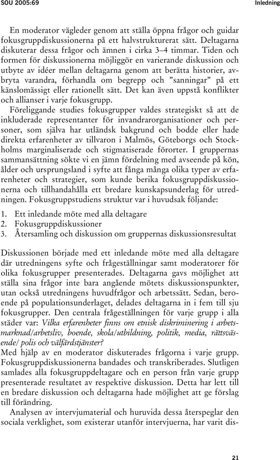 Tiden och formen för diskussionerna möjliggör en varierande diskussion och utbyte av idéer mellan deltagarna genom att berätta historier, avbryta varandra, förhandla om begrepp och sanningar på ett