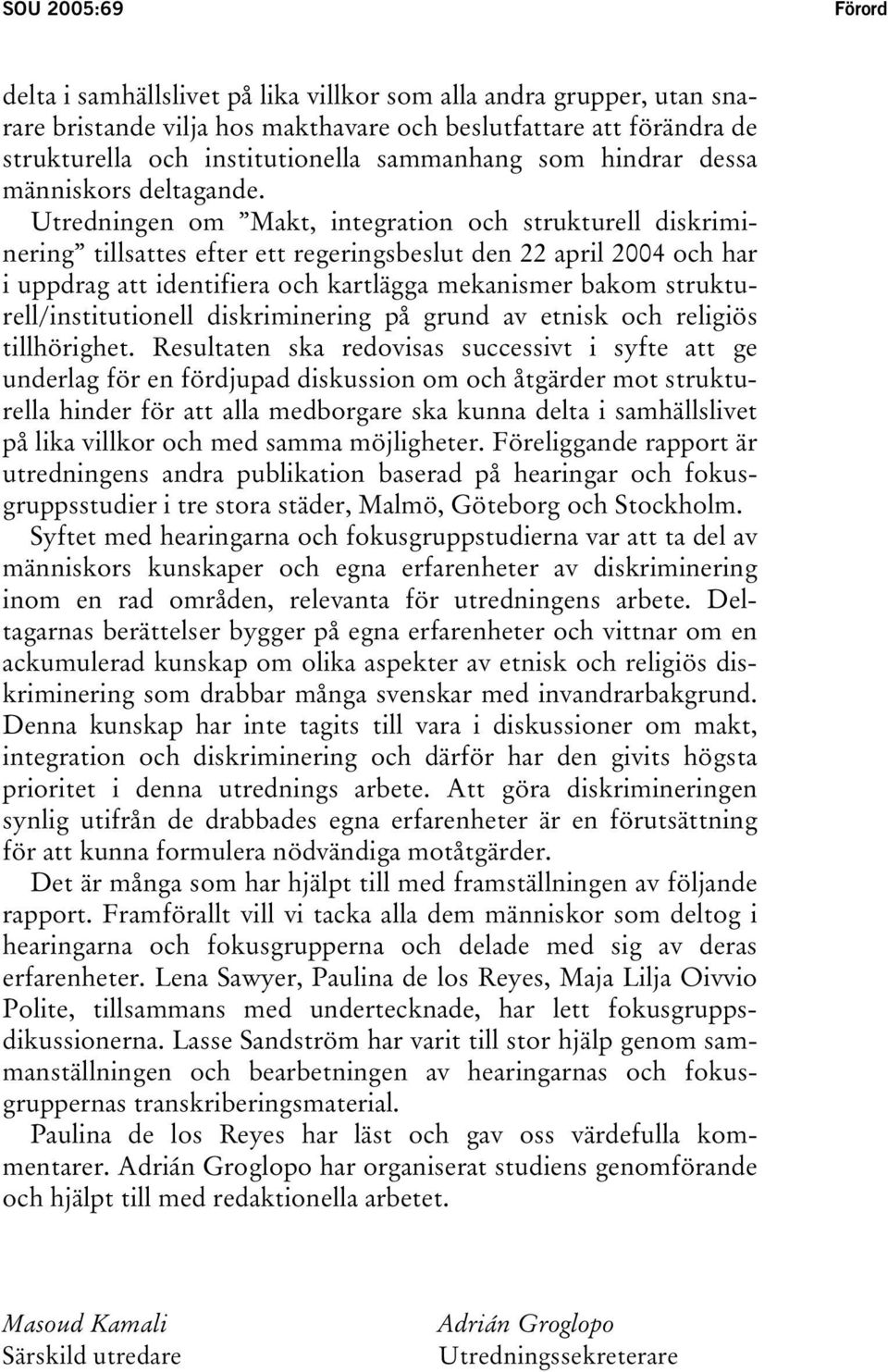 Utredningen om Makt, integration och strukturell diskriminering tillsattes efter ett regeringsbeslut den 22 april 2004 och har i uppdrag att identifiera och kartlägga mekanismer bakom