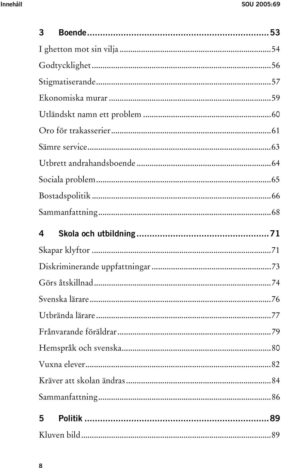 ..66 Sammanfattning...68 4 Skola och utbildning...71 Skapar klyftor...71 Diskriminerande uppfattningar...73 Görs åtskillnad...74 Svenska lärare.