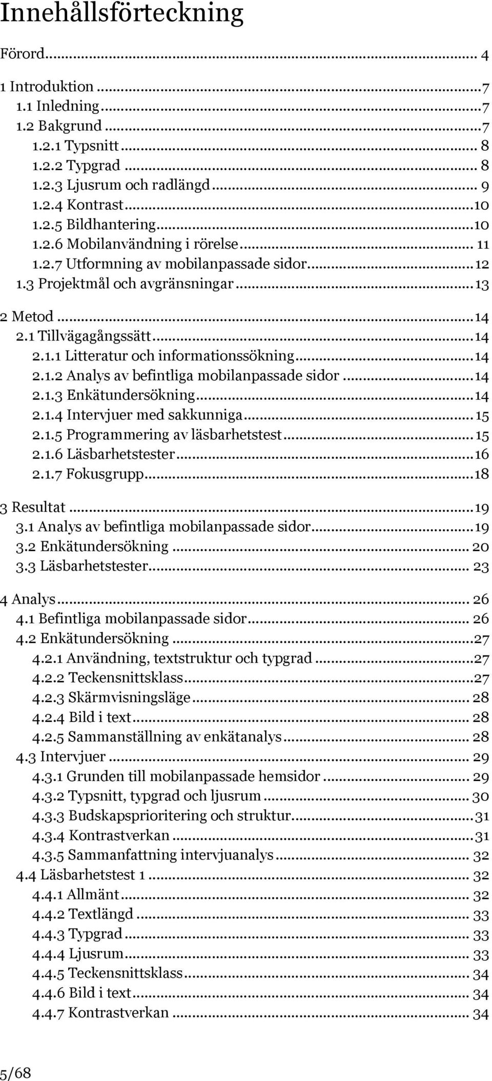 .. 14 2.1.2 Analys av befintliga mobilanpassade sidor... 14 2.1.3 Enkätundersökning... 14 2.1.4 Intervjuer med sakkunniga... 15 2.1.5 Programmering av läsbarhetstest... 15 2.1.6 Läsbarhetstester.