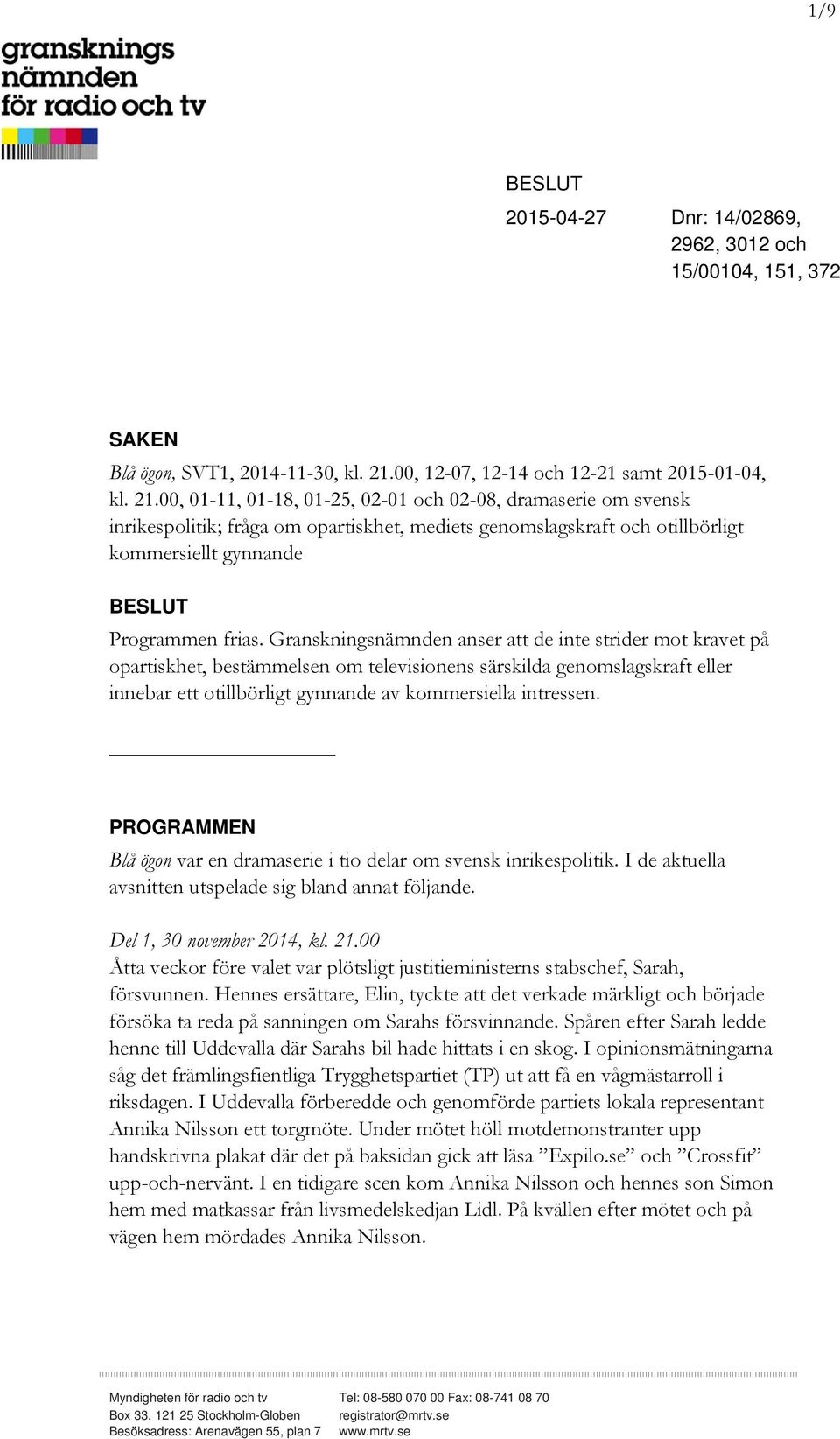 00, 01-11, 01-18, 01-25, 02-01 och 02-08, dramaserie om svensk inrikespolitik; fråga om opartiskhet, mediets genomslagskraft och otillbörligt kommersiellt gynnande BESLUT Programmen frias.