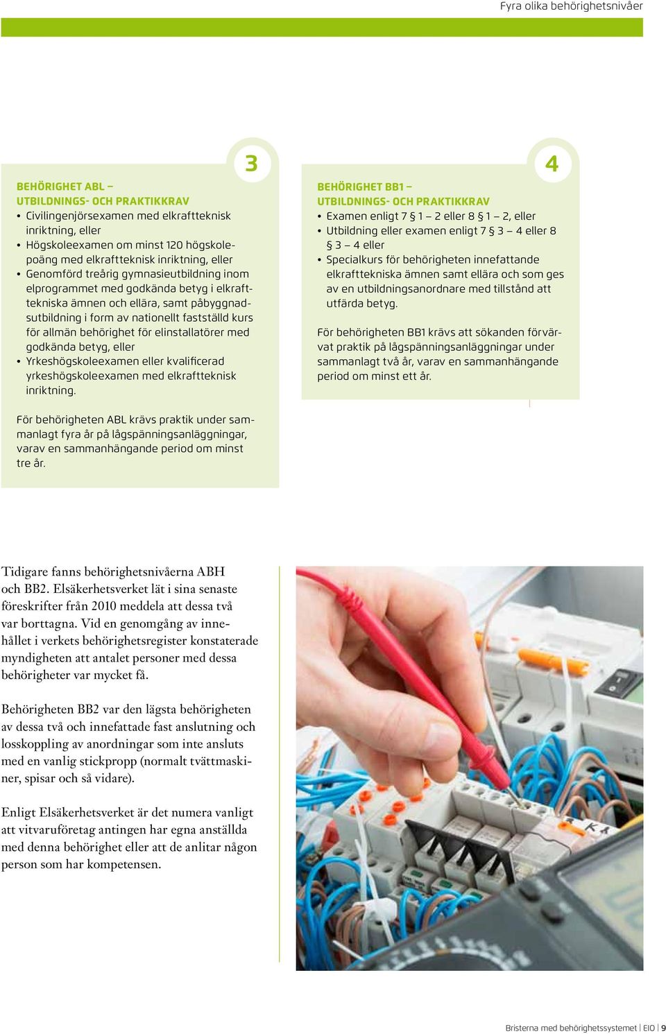 allmän behörighet för elinstallatörer med godkända betyg, eller Yrkeshögskoleexamen eller kvalificerad yrkeshögskoleexamen med elkraftteknisk inriktning.