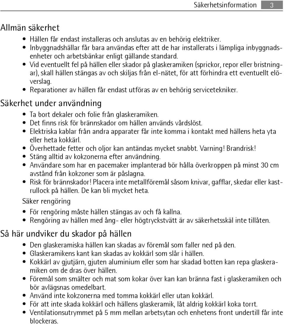 Vid eventuellt fel på hällen eller skador på glaskeramiken (sprickor, repor eller bristningar), skall hällen stängas av och skiljas från el-nätet, för att förhindra ett eventuellt elöverslag.