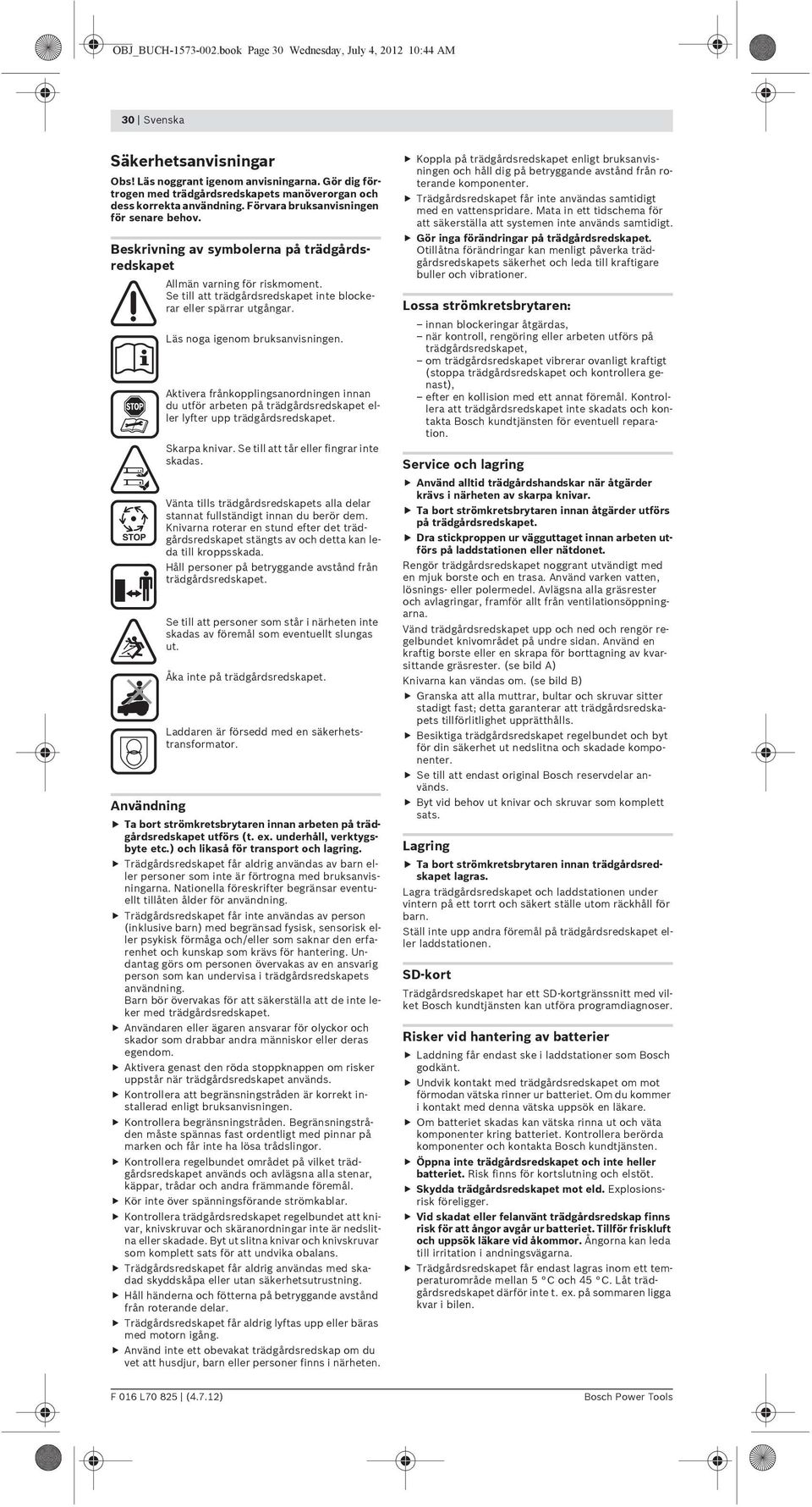 Beskrivning av symbolerna på trädgårdsredskapet STOP Användning Allmän varning för riskmoment. Se till att trädgårdsredskapet inte blockerar eller spärrar utgångar. Läs noga igenom bruksanvisningen.