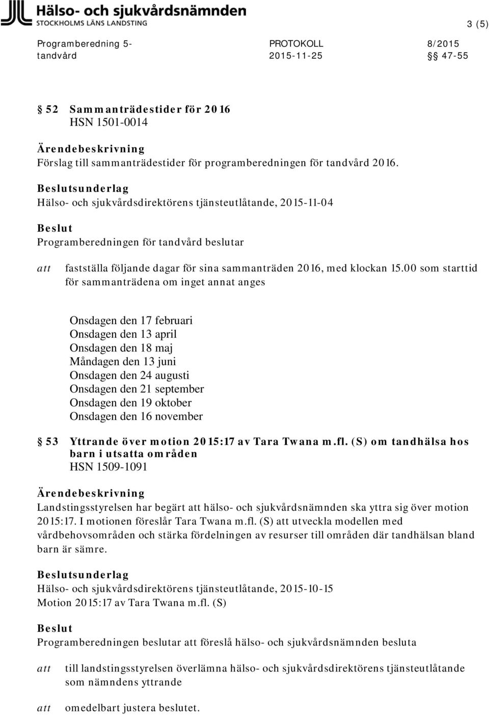 00 som starttid för sammanträdena om inget annat anges Onsdagen den 17 februari Onsdagen den 13 april Onsdagen den 18 maj Måndagen den 13 juni Onsdagen den 24 augusti Onsdagen den 21 september