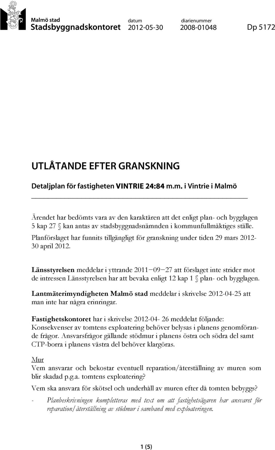 Länsstyrelsen meddelar i yttrande 2011 09 27 att förslaget inte strider mot de intressen Länsstyrelsen har att bevaka enligt 12 kap 1 plan- och bygglagen.