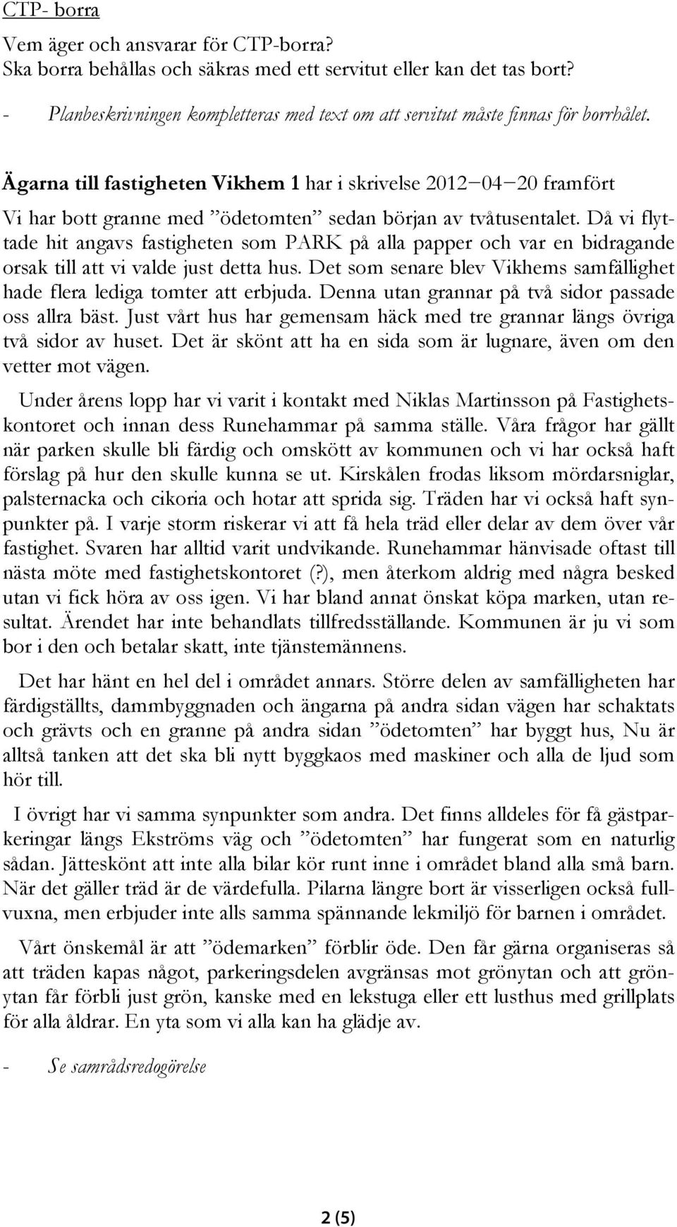 Ägarna till fastigheten Vikhem 1 har i skrivelse 2012 04 20 framfört Vi har bott granne med ödetomten sedan början av tvåtusentalet.