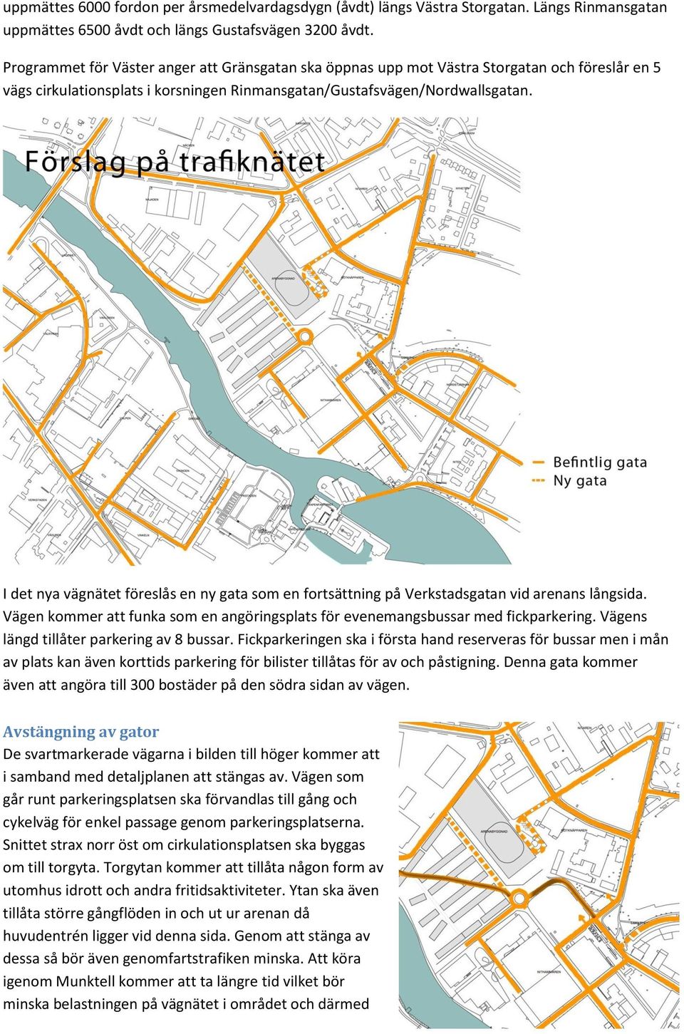 I det nya vägnätet föreslås en ny gata som en fortsättning på Verkstadsgatan vid arenans långsida. Vägen kommer att funka som en angöringsplats för evenemangsbussar med fickparkering.