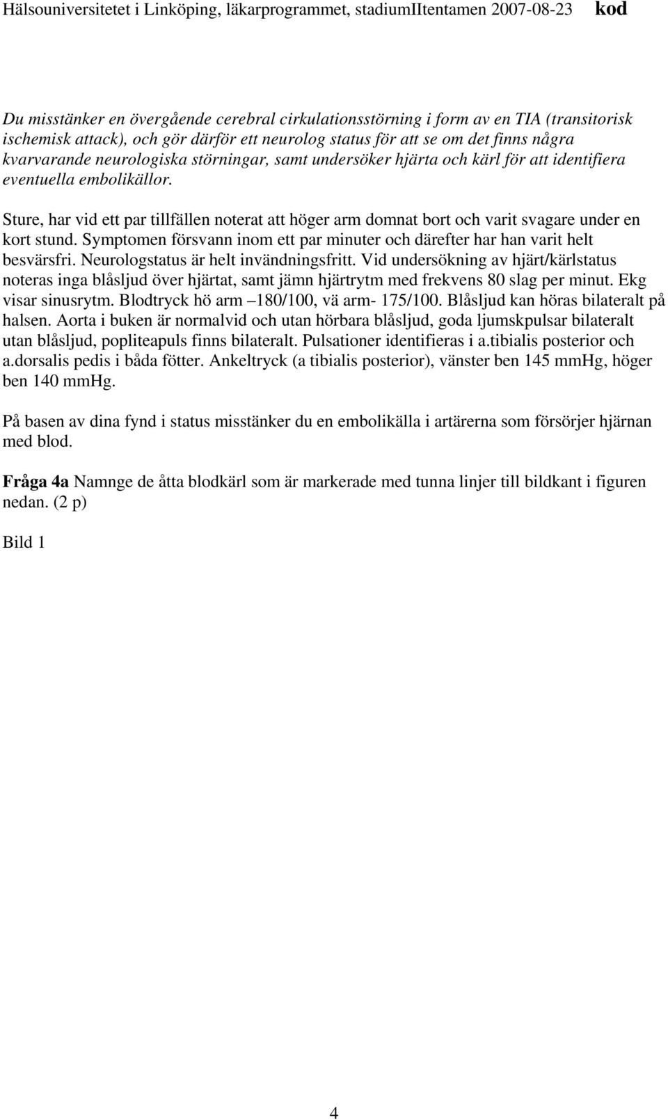 Symptomen försvann inom ett par minuter och därefter har han varit helt besvärsfri. Neurologstatus är helt invändningsfritt.