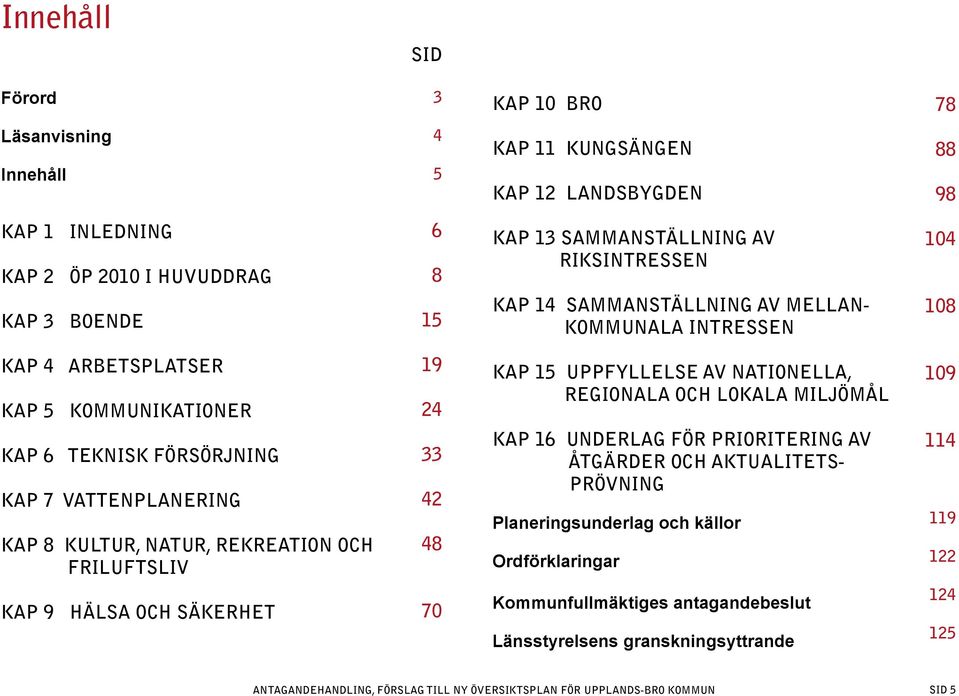 OCH FRILUFTSLIV 19 24 33 42 48 KAP 15 UPPFYLLELSE AV NATIONELLA, REGIONALA OCH LOKALA MILJÖMÅL KAP 16 UNDERLAG FÖR PRIORITERING AV ÅTGÄRDER OCH AKTUALITETS- PRÖVNING Planeringsunderlag och källor