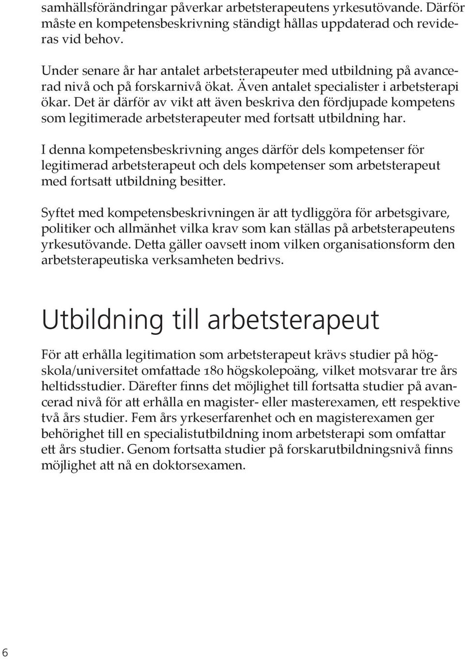 Det är därför av vikt att även beskriva den fördjupade kompetens som legitimerade arbetsterapeuter med fortsatt utbildning har.