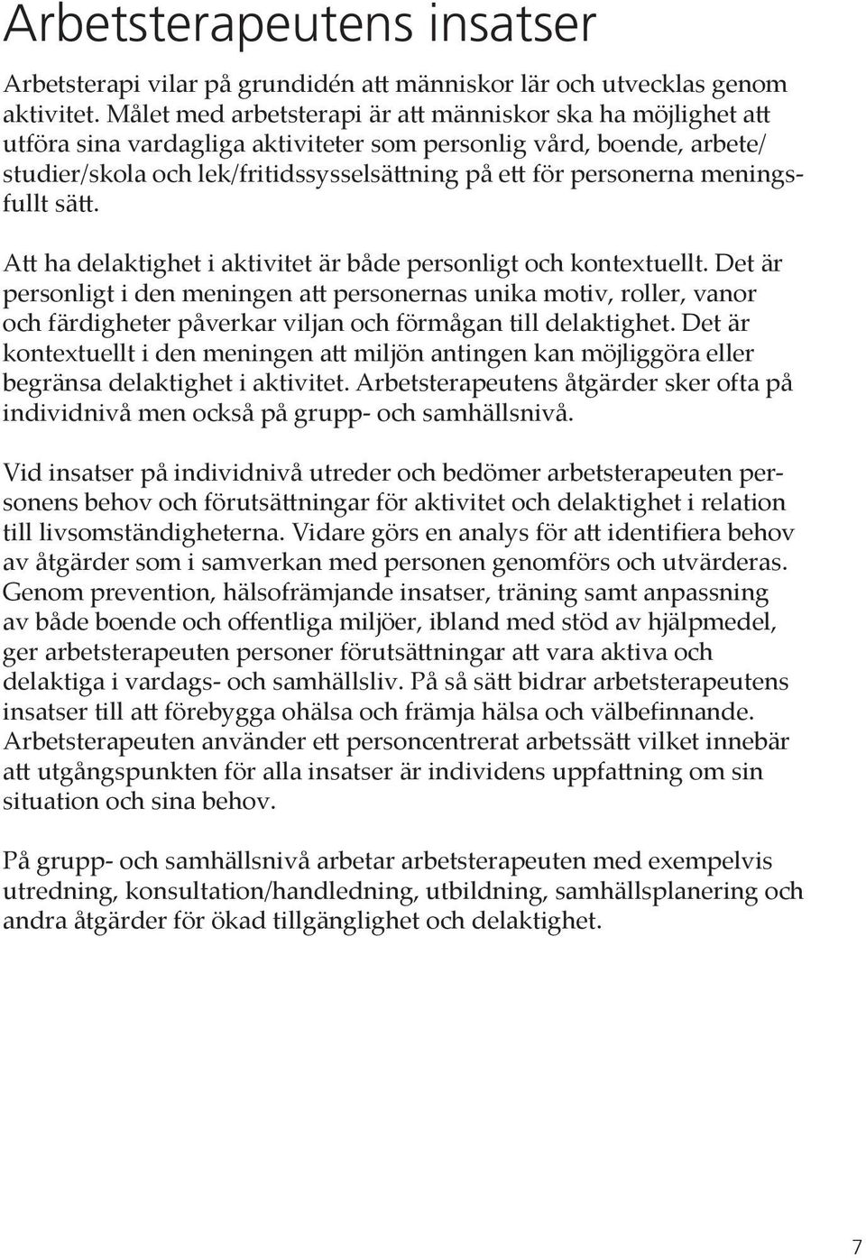 meningsfullt sätt. Att ha delaktighet i aktivitet är både personligt och kontextuellt.