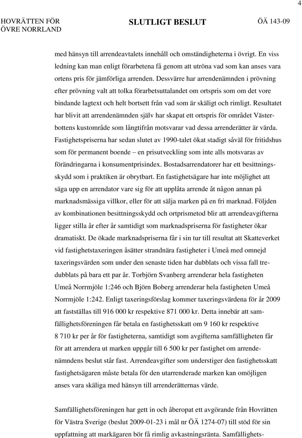 Resultatet har blivit att arrendenämnden själv har skapat ett ortspris för området Västerbottens kustområde som långtifrån motsvarar vad dessa arrenderätter är värda.