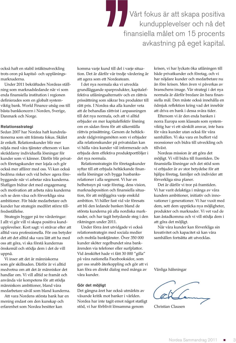 World Finance utsåg oss till bästa bankkoncern i Norden, Sverige, Danmark och Norge. Relationsstrategi Sedan 2007 har Nordea haft kundrelationerna som sitt främsta fokus. Skälet är enkelt.