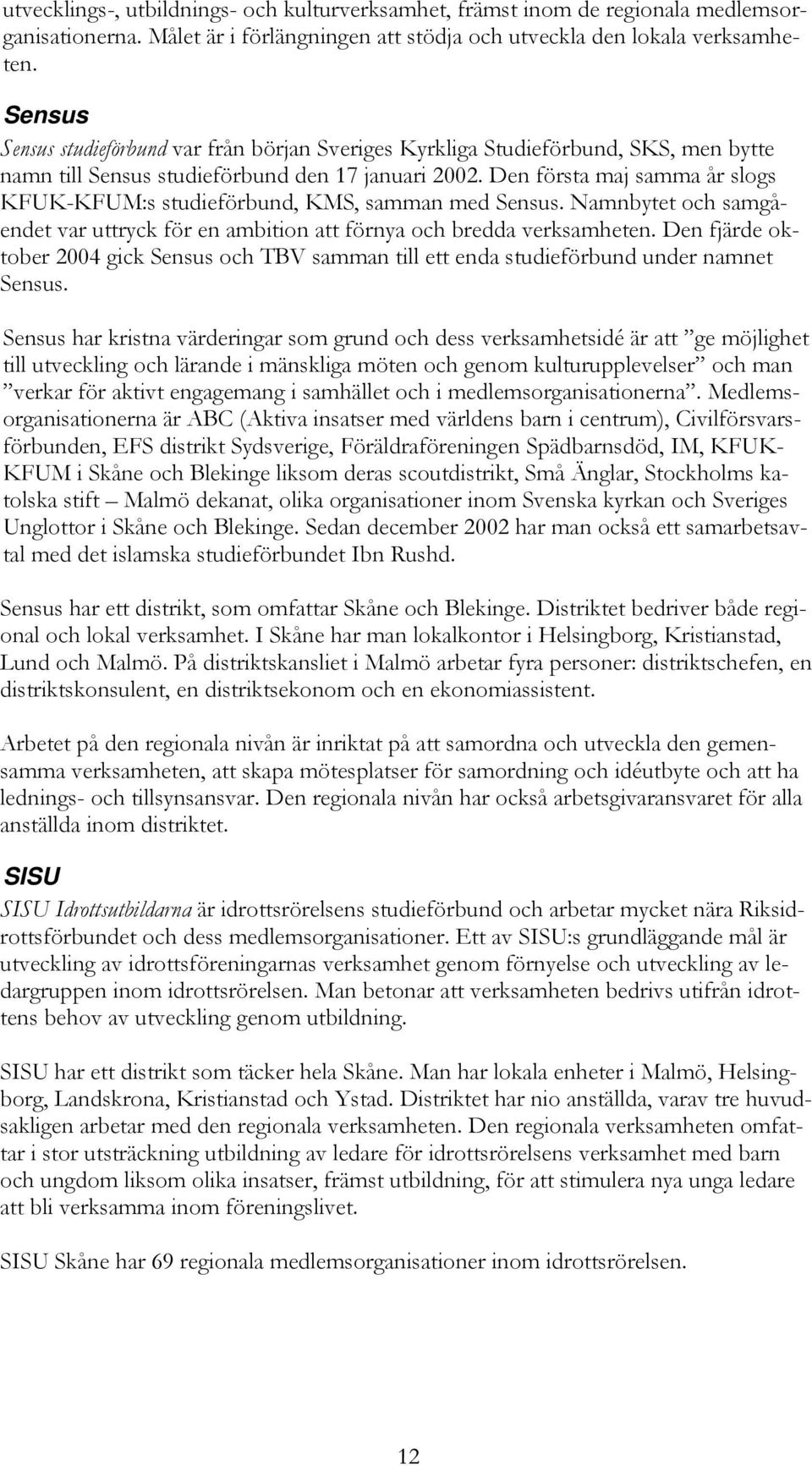 Den första maj samma år slogs KFUK-KFUM:s studieförbund, KMS, samman med Sensus. Namnbytet och samgåendet var uttryck för en ambition att förnya och bredda verksamheten.