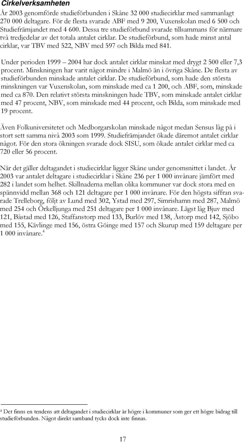 De studieförbund, som hade minst antal cirklar, var TBV med 522, NBV med 597 och Bilda med 841. Under perioden 1999 2004 har dock antalet cirklar minskat med drygt 2 500 eller 7,3 procent.