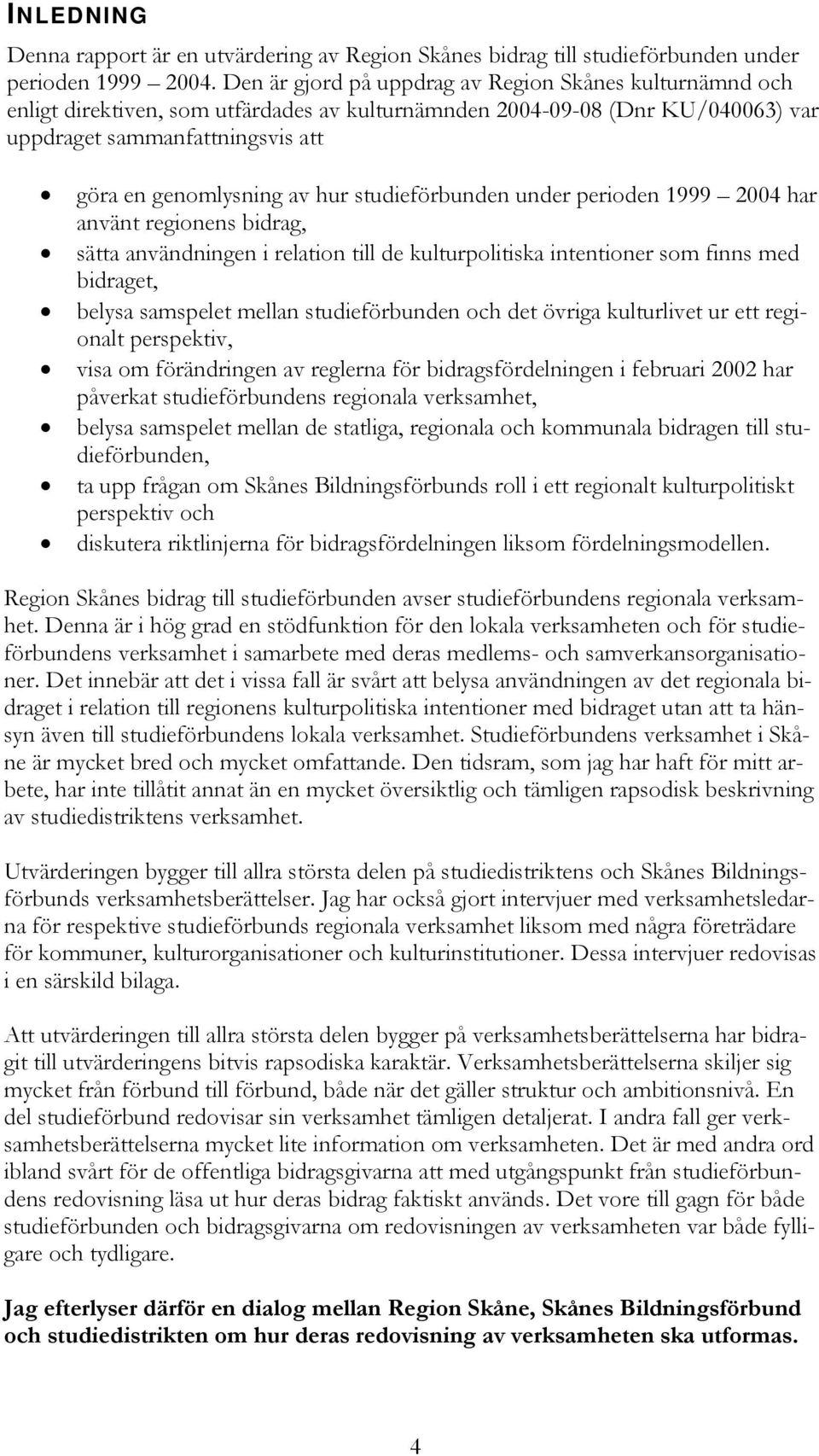 studieförbunden under perioden 1999 2004 har använt regionens bidrag, sätta användningen i relation till de kulturpolitiska intentioner som finns med bidraget, belysa samspelet mellan studieförbunden