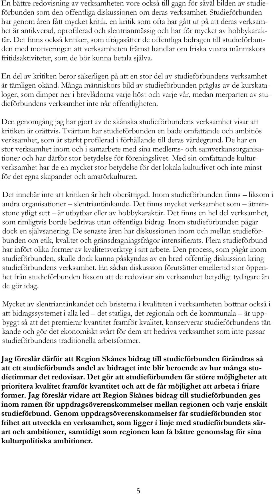 Det finns också kritiker, som ifrågasätter de offentliga bidragen till studieförbunden med motiveringen att verksamheten främst handlar om friska vuxna människors fritidsaktiviteter, som de bör kunna