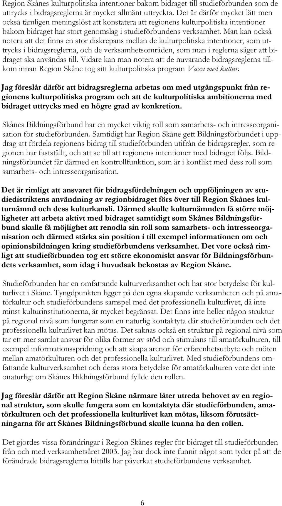 Man kan också notera att det finns en stor diskrepans mellan de kulturpolitiska intentioner, som uttrycks i bidragsreglerna, och de verksamhetsområden, som man i reglerna säger att bidraget ska