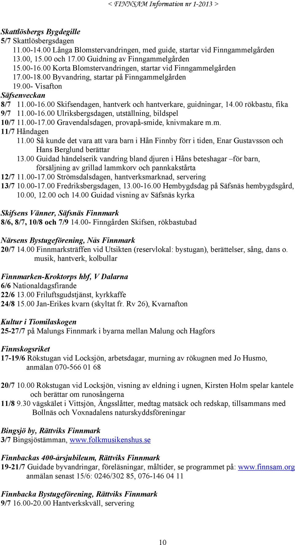 00 Skifsendagen, hantverk och hantverkare, guidningar, 14.00 rökbastu, fika 9/7 11.00-16.00 Ulriksbergsdagen, utställning, bildspel 10/7 11.00-17.00 Gravendalsdagen, provapå-smide, knivmakare m.m. 11/7 Håndagen 11.