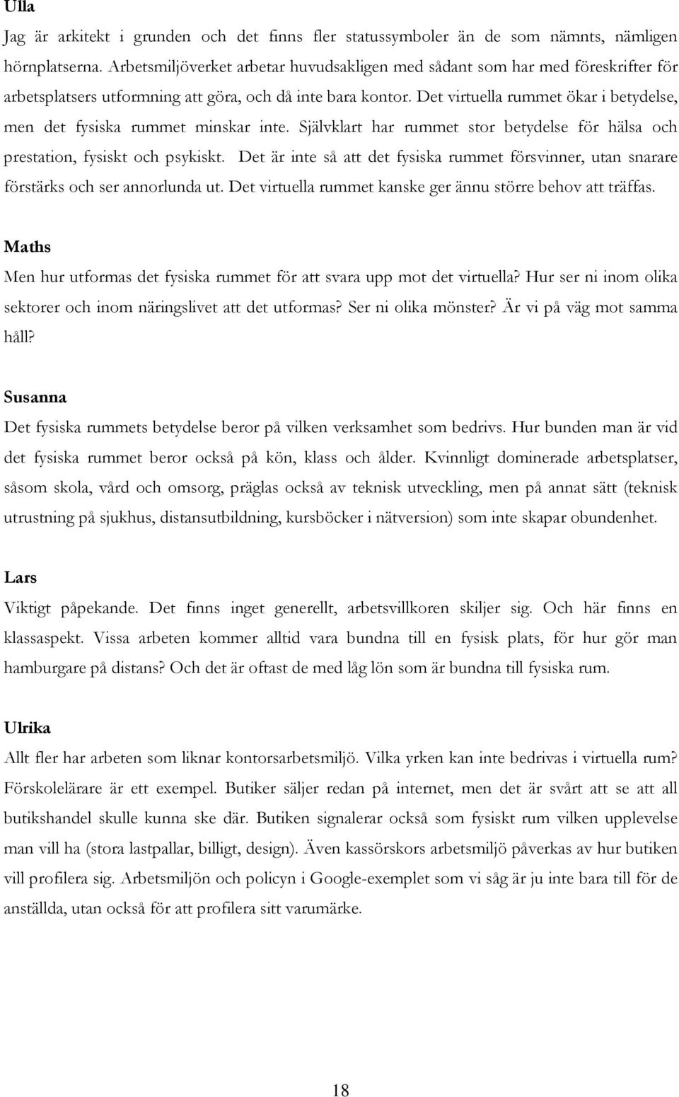 Det virtuella rummet ökar i betydelse, men det fysiska rummet minskar inte. Självklart har rummet stor betydelse för hälsa och prestation, fysiskt och psykiskt.