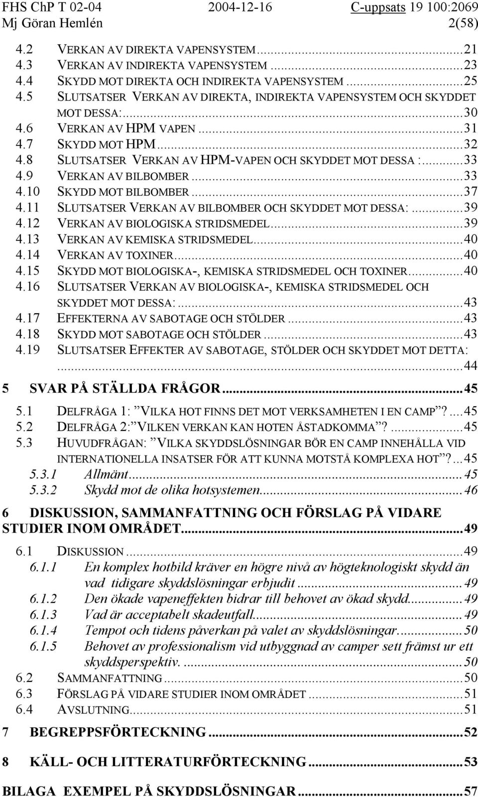 9 VERKAN AV BILBOMBER...33 4.10 SKYDD MOT BILBOMBER...37 4.11 SLUTSATSER VERKAN AV BILBOMBER OCH SKYDDET MOT DESSA:...39 4.12 VERKAN AV BIOLOGISKA STRIDSMEDEL...39 4.13 VERKAN AV KEMISKA STRIDSMEDEL.