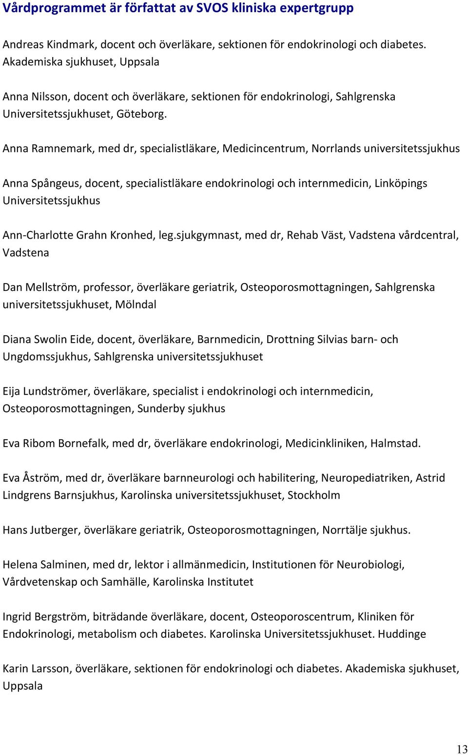 Anna Ramnemark, med dr, specialistläkare, Medicincentrum, Norrlands universitetssjukhus Anna Spångeus, docent, specialistläkare endokrinologi och internmedicin, Linköpings Universitetssjukhus